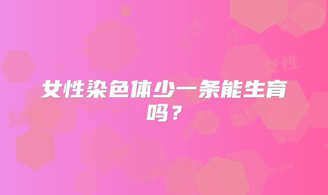 女性染色体少一条能生育吗？