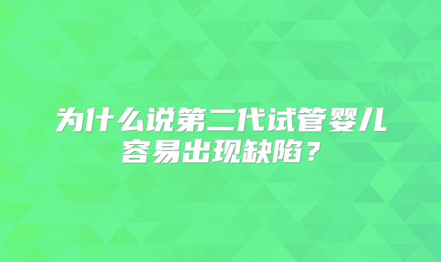 为什么说第二代试管婴儿容易出现缺陷？