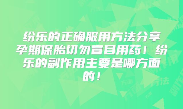 纷乐的正确服用方法分享孕期保胎切勿盲目用药！纷乐的副作用主要是哪方面的！