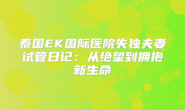 泰国EK国际医院失独夫妻试管日记:从绝望到拥抱新生命