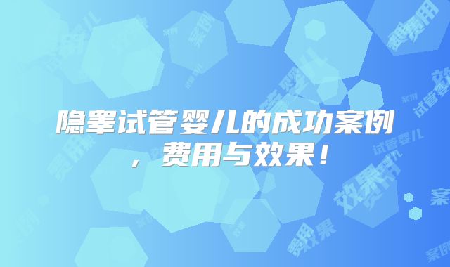 隐睾试管婴儿的成功案例,费用与效果!