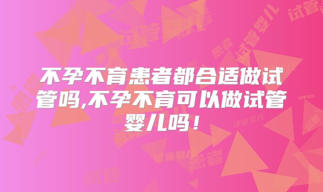 不孕不育患者都合适做试管吗,不孕不育可以做试管婴儿吗！