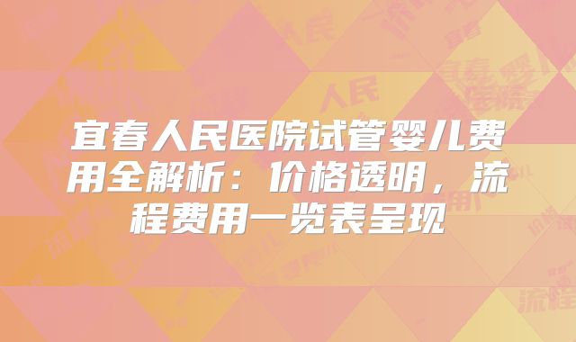 宜春人民医院试管婴儿费用全解析：价格透明，流程费用一览表呈现