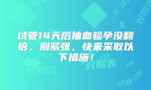 试管14天后抽血验孕没翻倍，别紧张，快来采取以下措施！