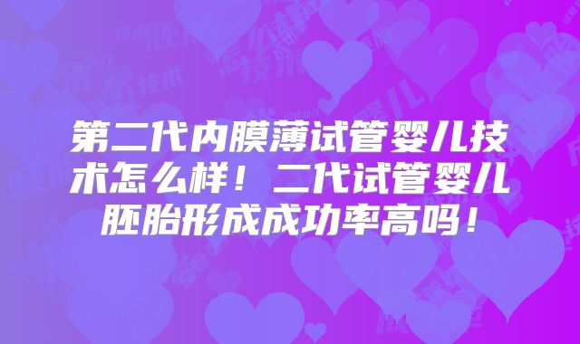 第二代内膜薄试管婴儿技术怎么样！二代试管婴儿胚胎形成成功率高吗！