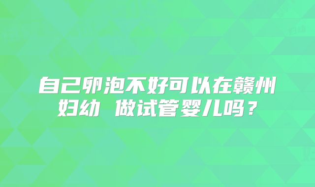自己卵泡不好可以在赣州妇幼 做试管婴儿吗？
