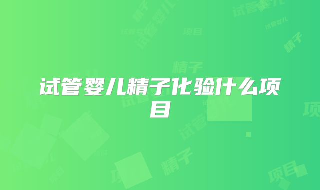 试管婴儿精子化验什么项目