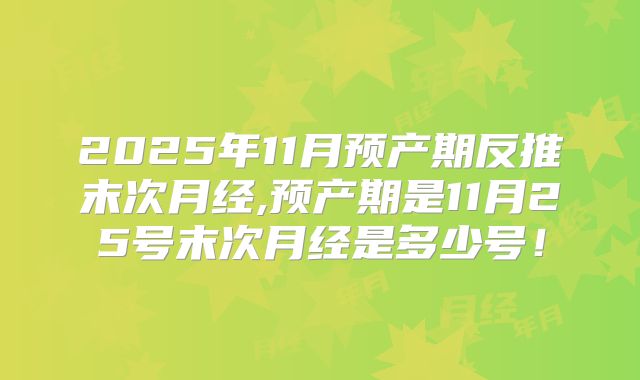 2025年11月预产期反推末次月经,预产期是11月25号末次月经是多少号！
