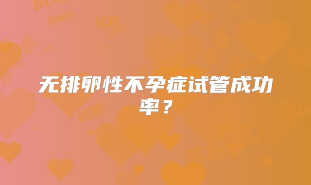 无排卵性不孕症试管成功率?