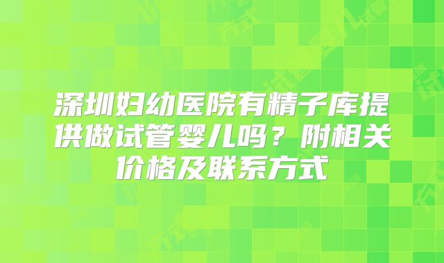 深圳妇幼医院有精子库提供做试管婴儿吗？附相关价格及联系方式