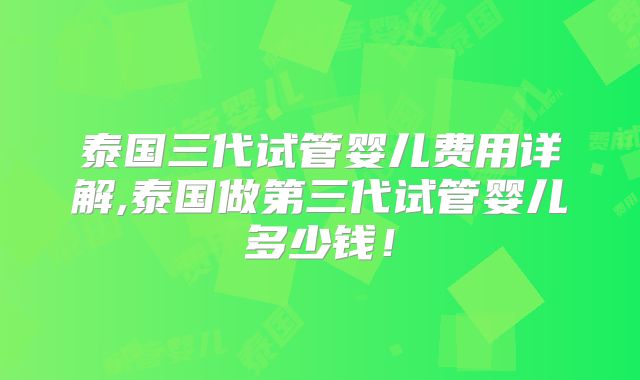 泰国三代试管婴儿费用详解,泰国做第三代试管婴儿多少钱！