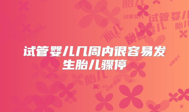 试管婴儿几周内很容易发生胎儿骤停