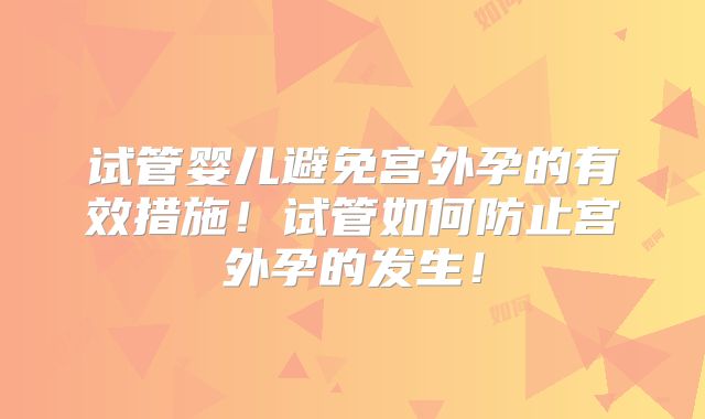 试管婴儿避免宫外孕的有效措施！试管如何防止宫外孕的发生！