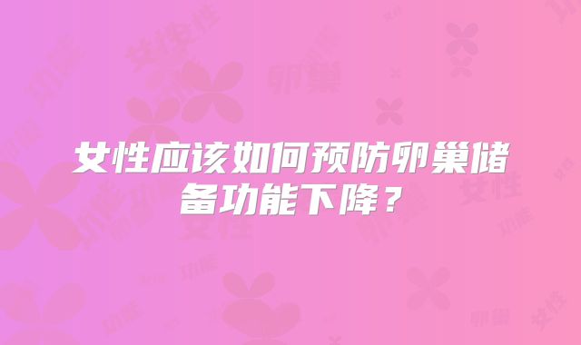 女性应该如何预防卵巢储备功能下降？