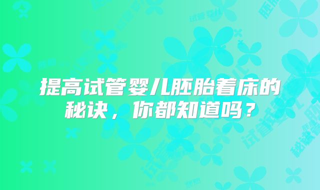 提高试管婴儿胚胎着床的秘诀，你都知道吗？