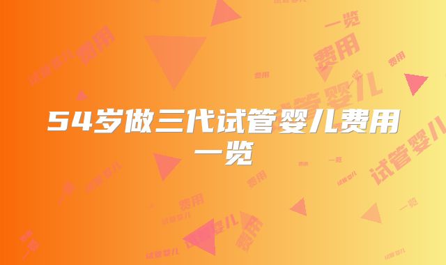 54岁做三代试管婴儿费用一览