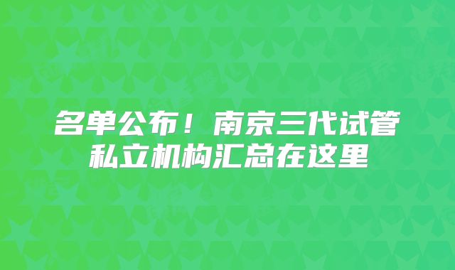 名单公布！南京三代试管私立机构汇总在这里