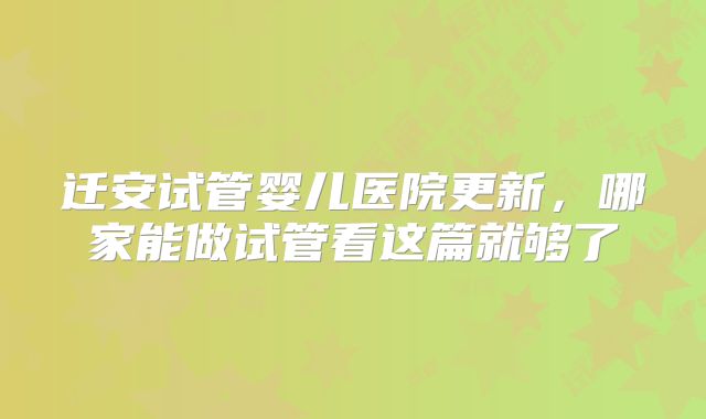 迁安试管婴儿医院更新，哪家能做试管看这篇就够了
