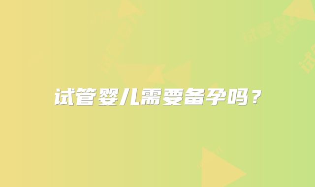 试管婴儿需要备孕吗？