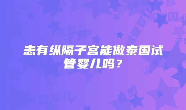 患有纵隔子宫能做泰国试管婴儿吗?