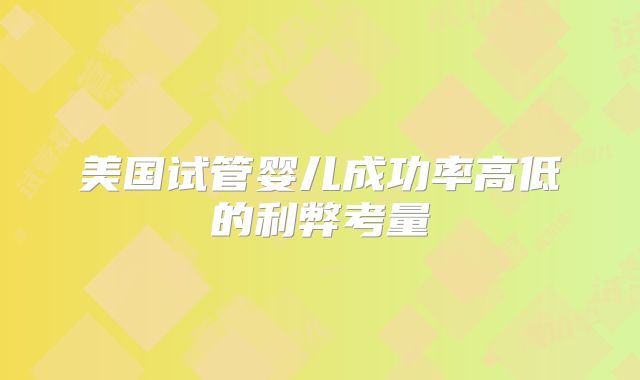 美国试管婴儿成功率高低的利弊考量