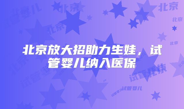 北京放大招助力生娃，试管婴儿纳入医保