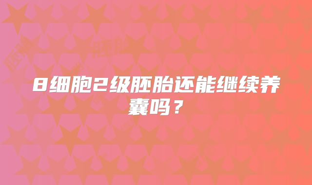 8细胞2级胚胎还能继续养囊吗?