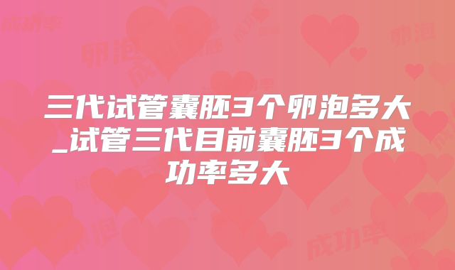三代试管囊胚3个卵泡多大_试管三代目前囊胚3个成功率多大