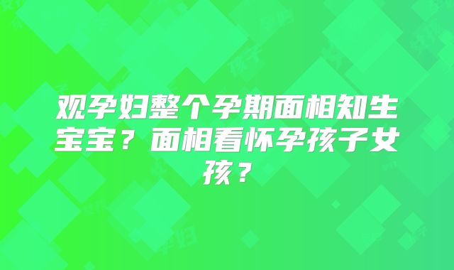 观孕妇整个孕期面相知生宝宝?面相看怀孕孩子女孩?