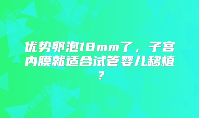 优势卵泡18mm了，子宫内膜就适合试管婴儿移植？