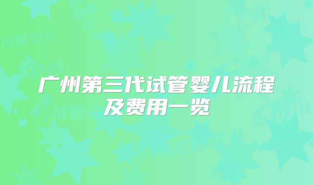 广州第三代试管婴儿流程及费用一览