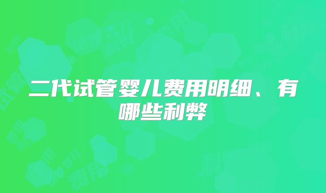 二代试管婴儿费用明细、有哪些利弊