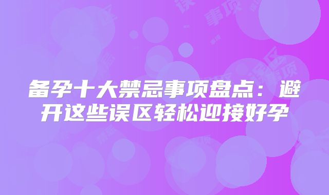 备孕十大禁忌事项盘点：避开这些误区轻松迎接好孕
