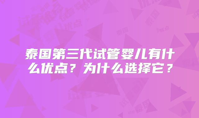 泰国第三代试管婴儿有什么优点?为什么选择它?