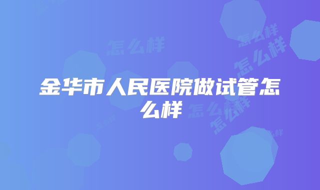 金华市人民医院做试管怎么样