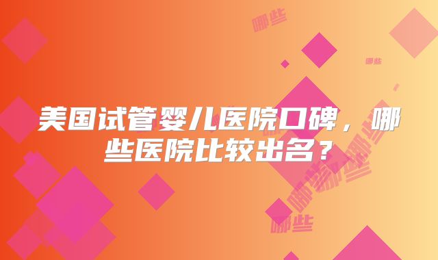 美国试管婴儿医院口碑，哪些医院比较出名？