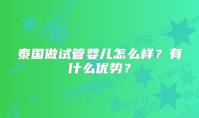 泰国做试管婴儿怎么样?有什么优势?