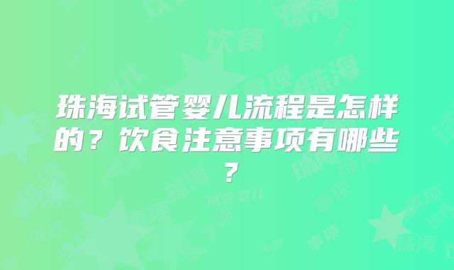 珠海试管婴儿流程是怎样的？饮食注意事项有哪些？