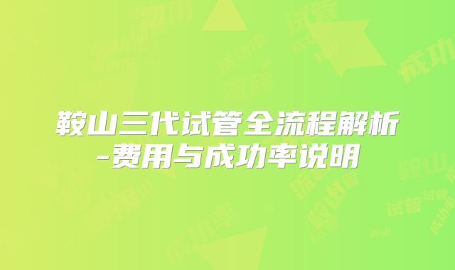鞍山三代试管全流程解析-费用与成功率说明