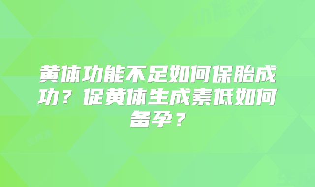 黄体功能不足如何保胎成功?促黄体生成素低如何备孕?