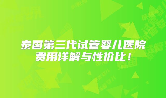 泰国第三代试管婴儿医院费用详解与性价比!