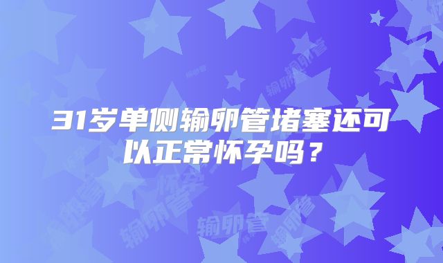 31岁单侧输卵管堵塞还可以正常怀孕吗？