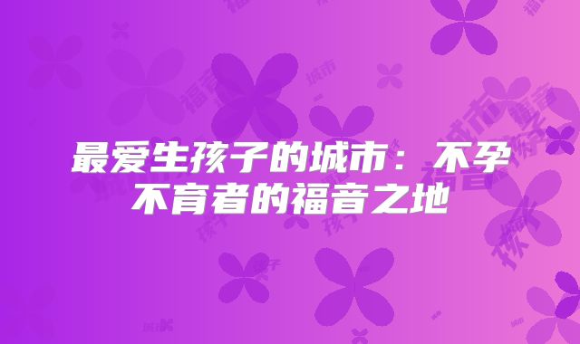 最爱生孩子的城市：不孕不育者的福音之地