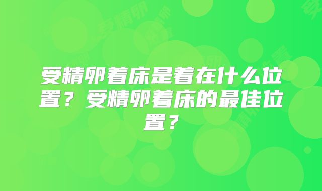 受精卵着床是着在什么位置?受精卵着床的最佳位置?