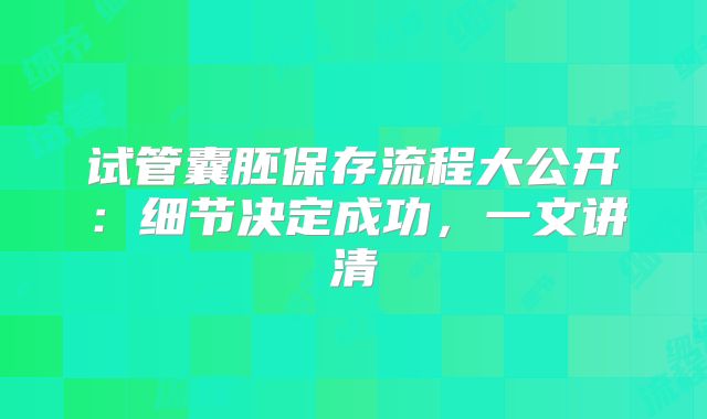试管囊胚保存流程大公开：细节决定成功，一文讲清