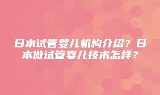 日本试管婴儿机构介绍？日本做试管婴儿技术怎样？