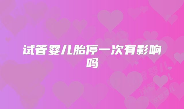 试管婴儿胎停一次有影响吗