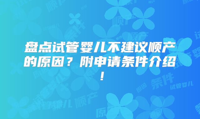 盘点试管婴儿不建议顺产的原因？附申请条件介绍！