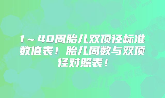 1～40周胎儿双顶径标准数值表！胎儿周数与双顶径对照表！