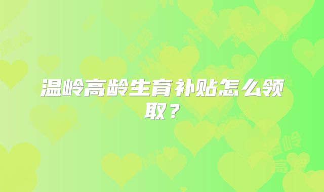温岭高龄生育补贴怎么领取?